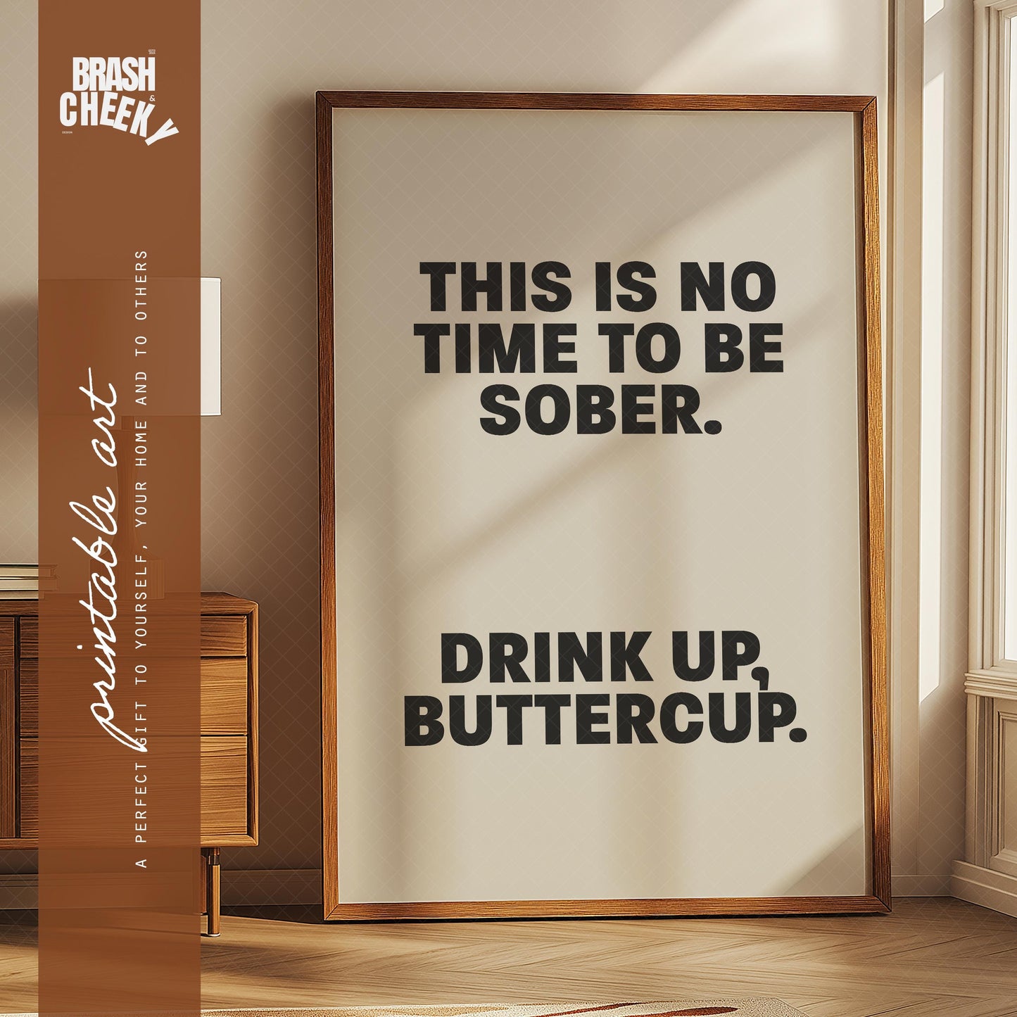 This is No Time to be Sober, Drink up Buttercup PRINTABLE